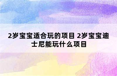 2岁宝宝适合玩的项目 2岁宝宝迪士尼能玩什么项目